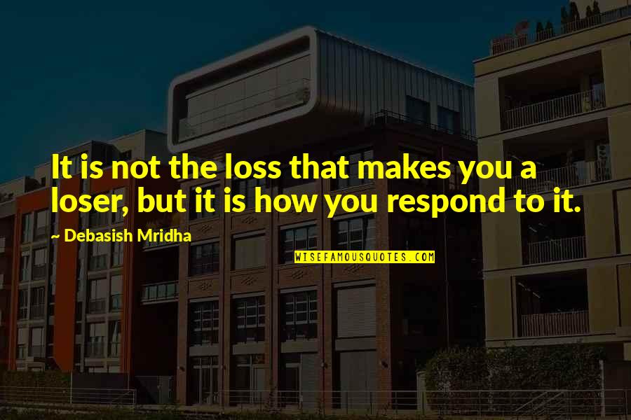 Respond Quotes By Debasish Mridha: It is not the loss that makes you