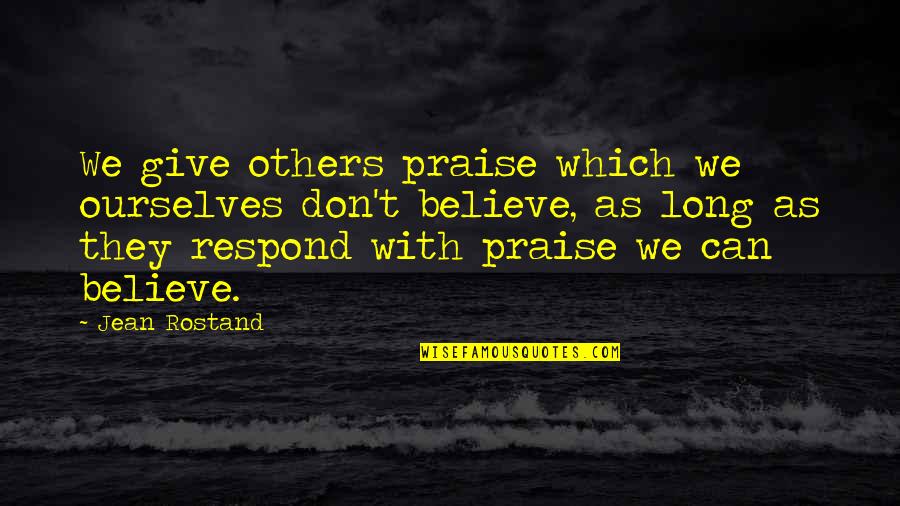 Respond Quotes By Jean Rostand: We give others praise which we ourselves don't