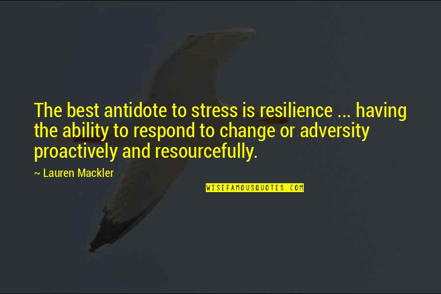 Respond Quotes By Lauren Mackler: The best antidote to stress is resilience ...