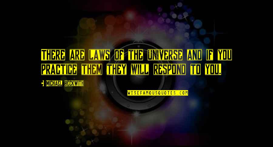 Respond Quotes By Michael Beckwith: There are laws of the universe and if