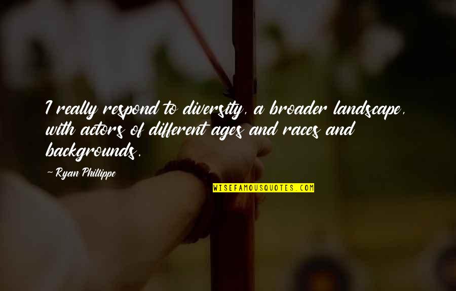 Respond Quotes By Ryan Phillippe: I really respond to diversity, a broader landscape,