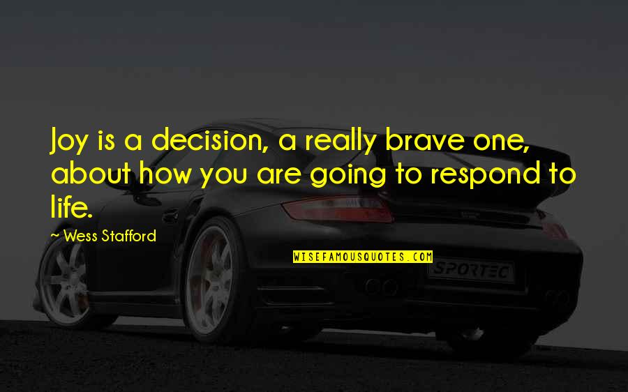 Respond Quotes By Wess Stafford: Joy is a decision, a really brave one,