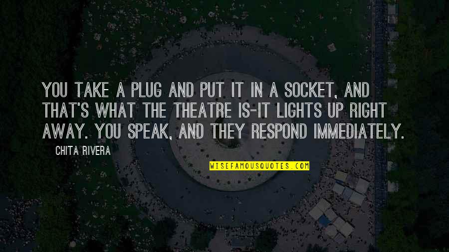 Respond Right Quotes By Chita Rivera: You take a plug and put it in Respond Right Quotes By Chita Rivera: You take a plug and put it in