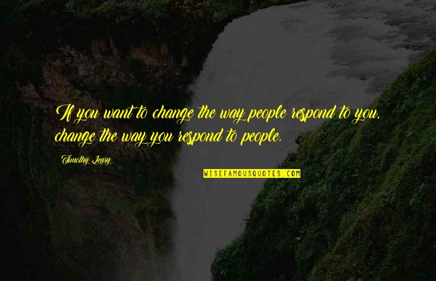 Respond To Change Quotes By Timothy Leary: If you want to change the way people