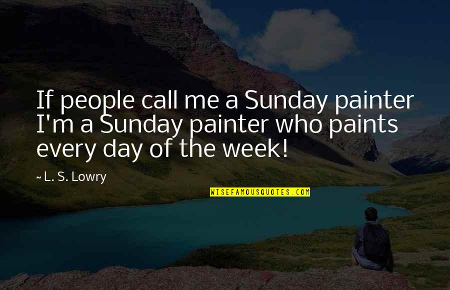 Respondatory Quotes By L. S. Lowry: If people call me a Sunday painter I'm Respondatory Quotes By L. S. Lowry: If people call me a Sunday painter I'm