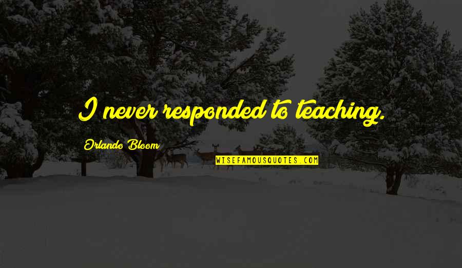 Responded To Or Responded Quotes By Orlando Bloom: I never responded to teaching.