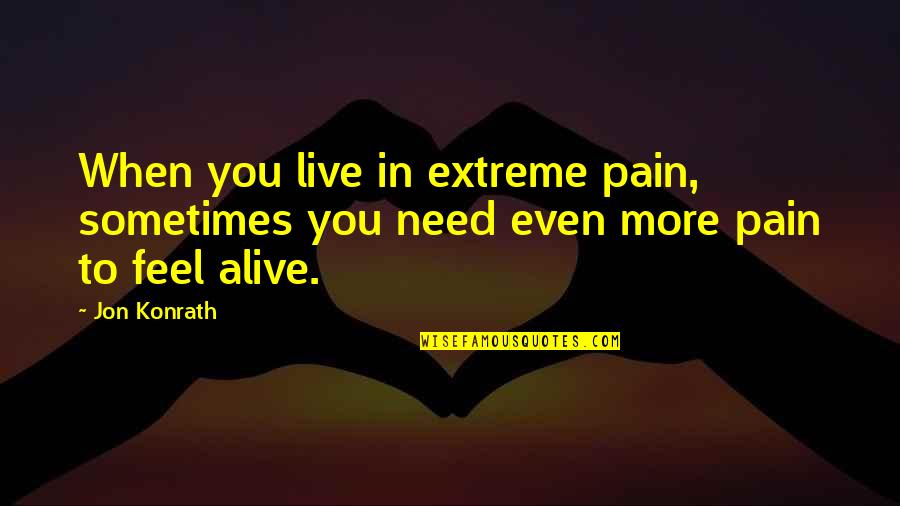 Respondent Behavior Quotes By Jon Konrath: When you live in extreme pain, sometimes you