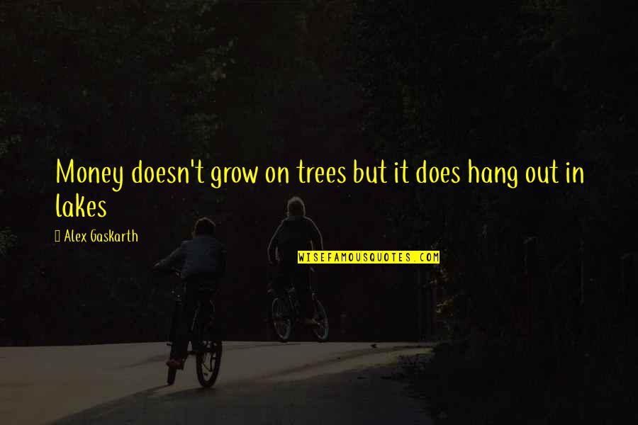 Respondents Io Quotes By Alex Gaskarth: Money doesn't grow on trees but it does Respondents Io Quotes By Alex Gaskarth: Money doesn't grow on trees but it does
