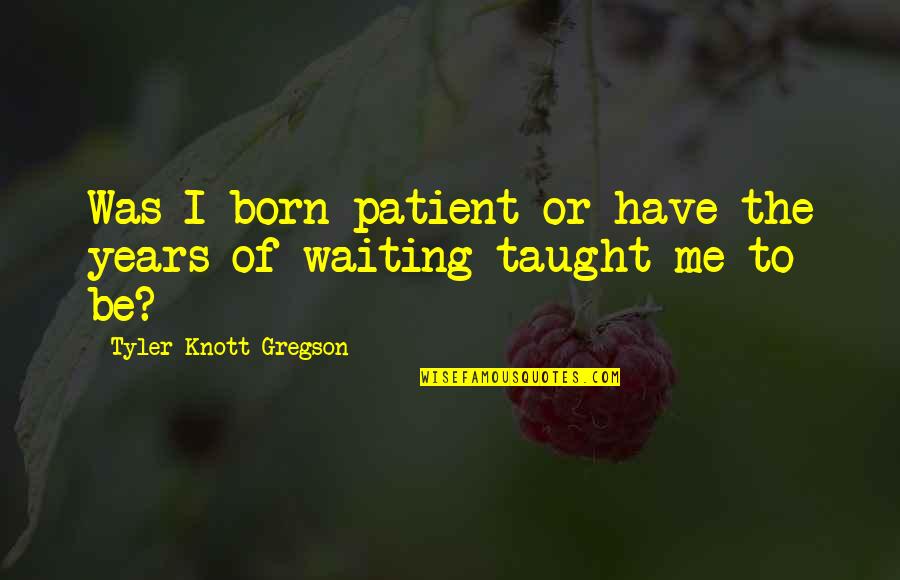 Responder Las Quotes By Tyler Knott Gregson: Was I born patient or have the years