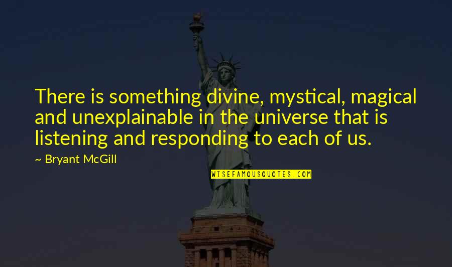 Responding Quotes By Bryant McGill: There is something divine, mystical, magical and unexplainable