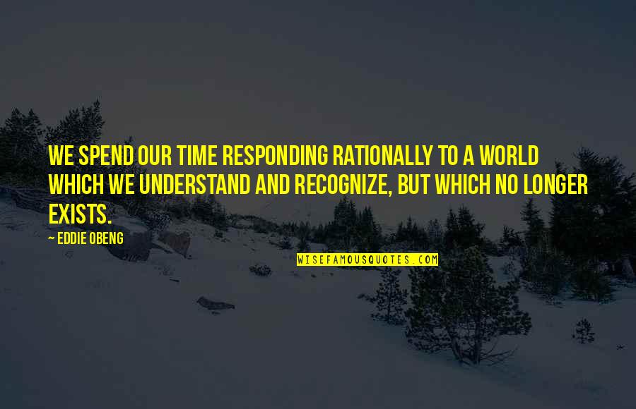 Responding Quotes By Eddie Obeng: We spend our time responding rationally to a