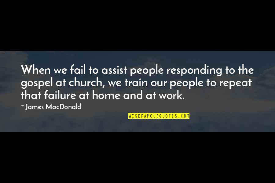 Responding Quotes By James MacDonald: When we fail to assist people responding to