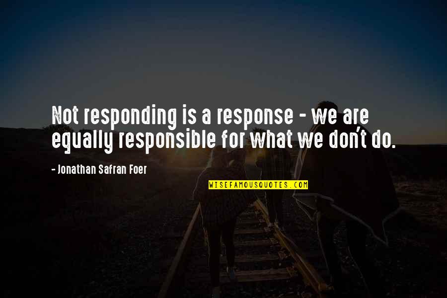 Responding Quotes By Jonathan Safran Foer: Not responding is a response - we are