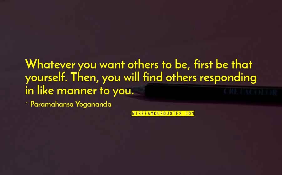 Responding Quotes By Paramahansa Yogananda: Whatever you want others to be, first be