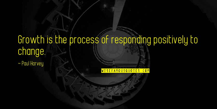 Responding Quotes By Paul Harvey: Growth is the process of responding positively to
