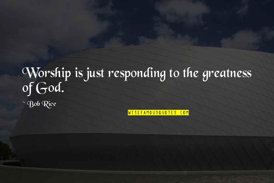 Responding To God Quotes By Bob Rice: Worship is just responding to the greatness of