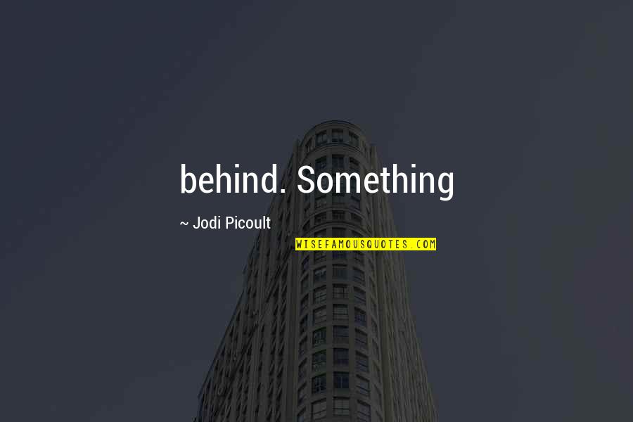 Respondo Tequila Quotes By Jodi Picoult: behind. Something