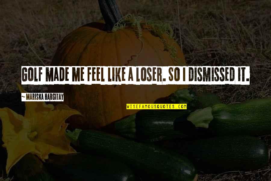 Responsabilidade Quotes By Mariska Hargitay: Golf made me feel like a loser. So Responsabilidade Quotes By Mariska Hargitay: Golf made me feel like a loser. So