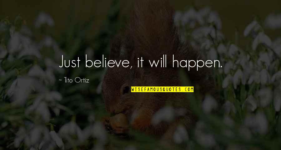 Responsability Tietjens Quotes By Tito Ortiz: Just believe, it will happen. Responsability Tietjens Quotes By Tito Ortiz: Just believe, it will happen.