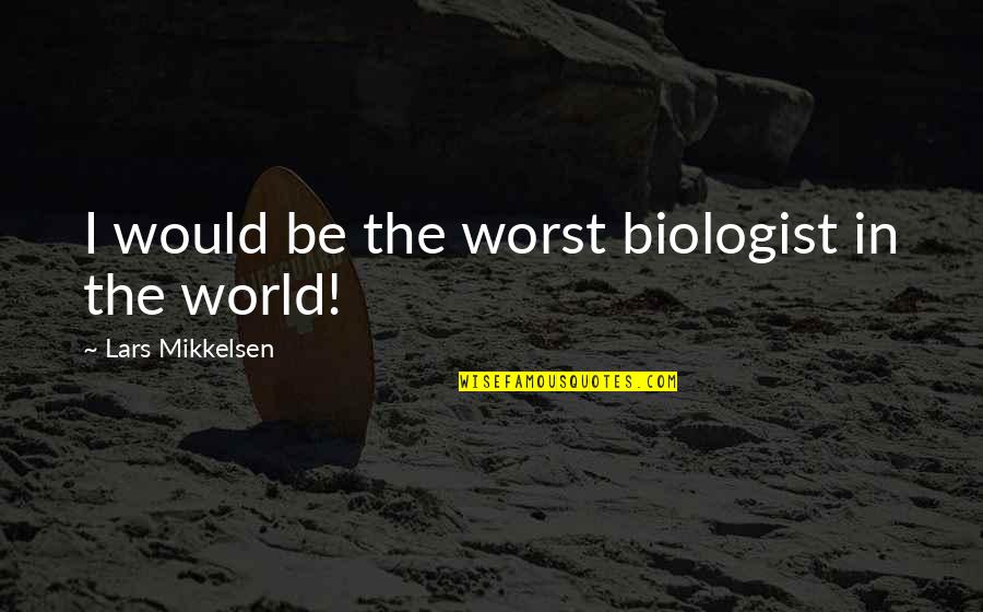 Responsavel Em Quotes By Lars Mikkelsen: I would be the worst biologist in the Responsavel Em Quotes By Lars Mikkelsen: I would be the worst biologist in the