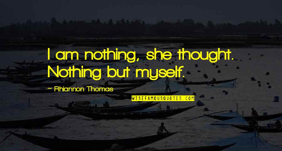 Responsavel Em Quotes By Rhiannon Thomas: I am nothing, she thought. Nothing but myself. Responsavel Em Quotes By Rhiannon Thomas: I am nothing, she thought. Nothing but myself.