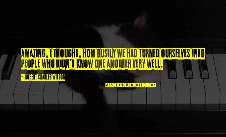 Responsavel Em Quotes By Robert Charles Wilson: Amazing, I thought, how busily we had turned Responsavel Em Quotes By Robert Charles Wilson: Amazing, I thought, how busily we had turned