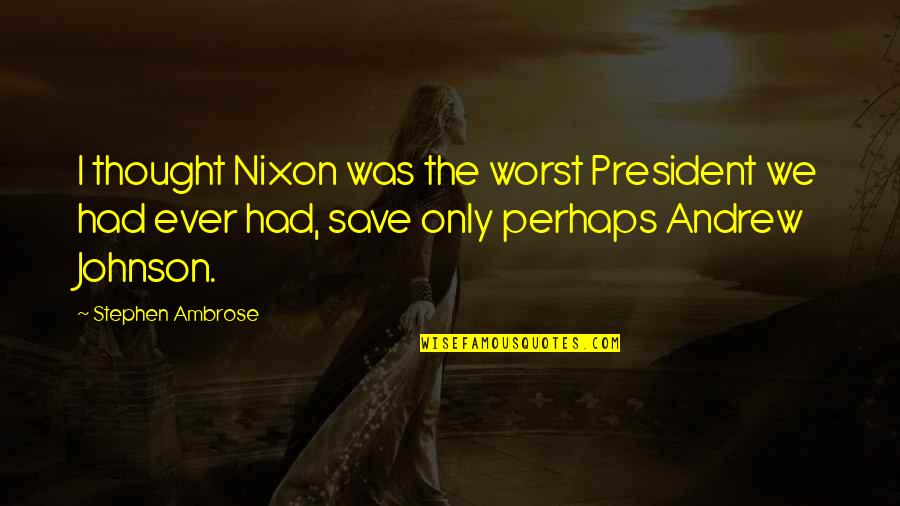 Responsavel Em Quotes By Stephen Ambrose: I thought Nixon was the worst President we Responsavel Em Quotes By Stephen Ambrose: I thought Nixon was the worst President we