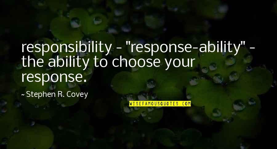 Response The Ability Quotes By Stephen R. Covey: responsibility - "response-ability" - the ability to choose