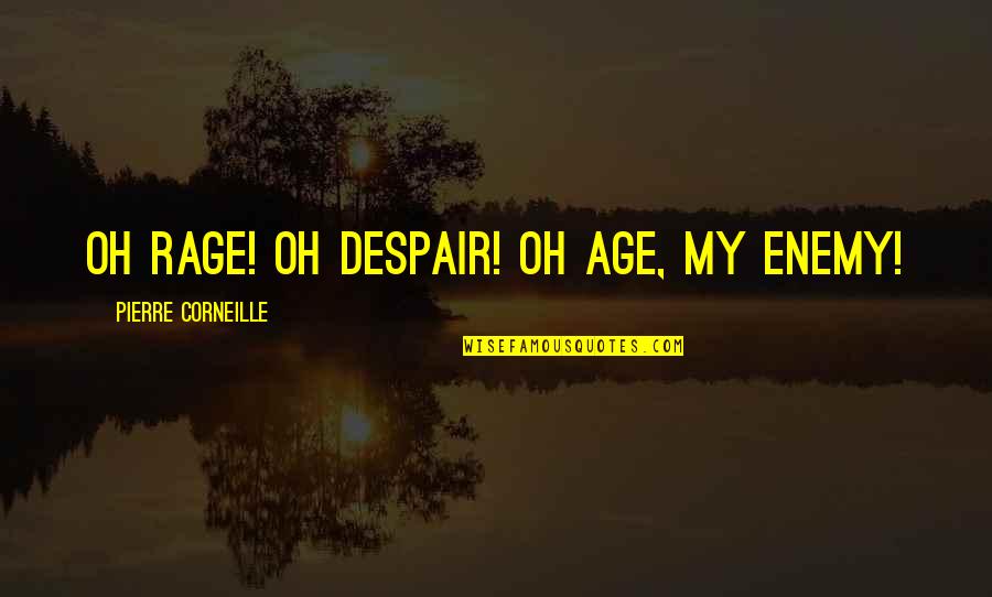 Response To Inspirational Quotes By Pierre Corneille: Oh rage! Oh despair! Oh age, my enemy!