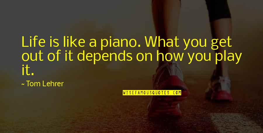 Responsi Quotes By Tom Lehrer: Life is like a piano. What you get