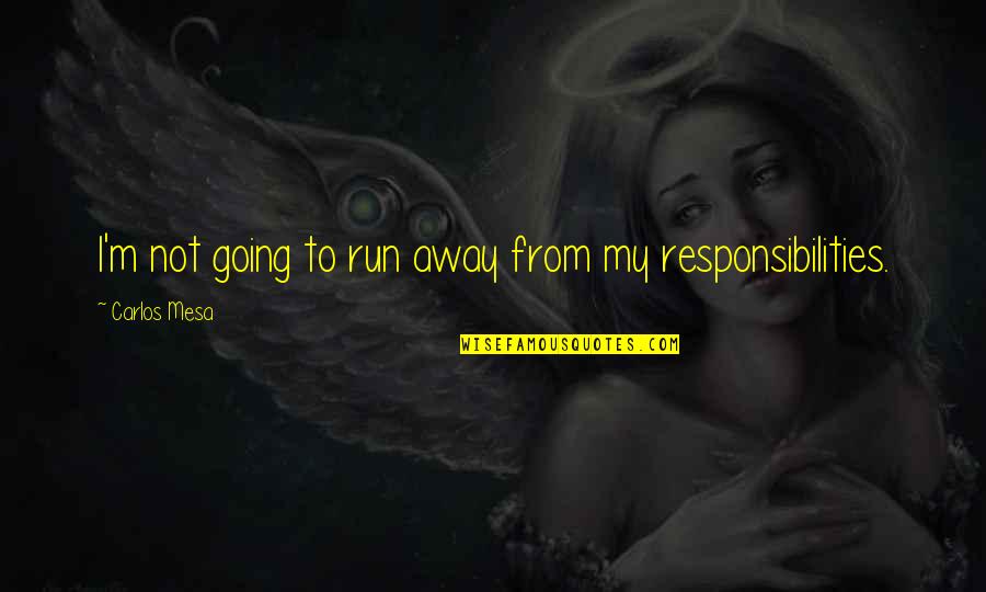 Responsibilities Quotes By Carlos Mesa: I'm not going to run away from my