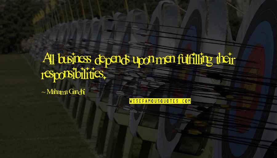 Responsibilities Quotes By Mahatma Gandhi: All business depends upon men fulfilling their responsibilities.