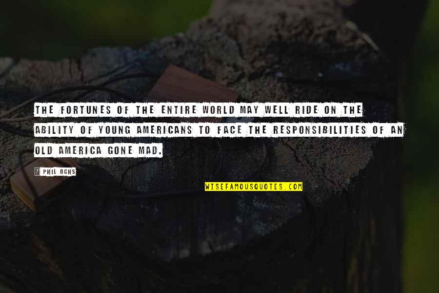 Responsibilities Quotes By Phil Ochs: The fortunes of the entire world may well