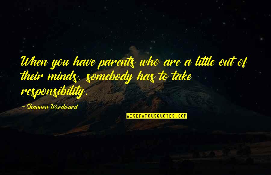 Responsibility As Parents Quotes By Shannon Woodward: When you have parents who are a little