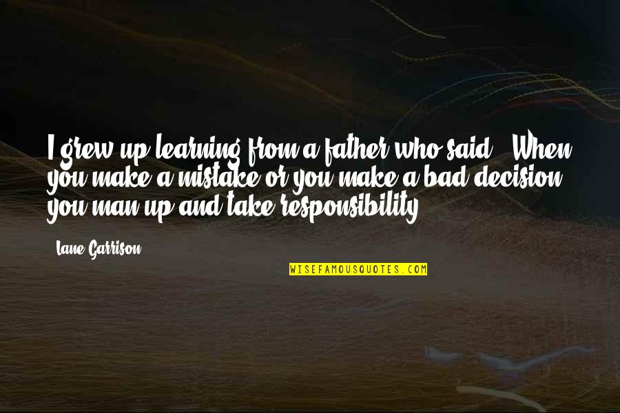 Responsibility For Learning Quotes By Lane Garrison: I grew up learning from a father who