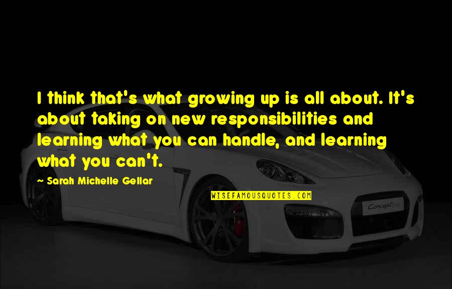 Responsibility For Learning Quotes By Sarah Michelle Gellar: I think that's what growing up is all