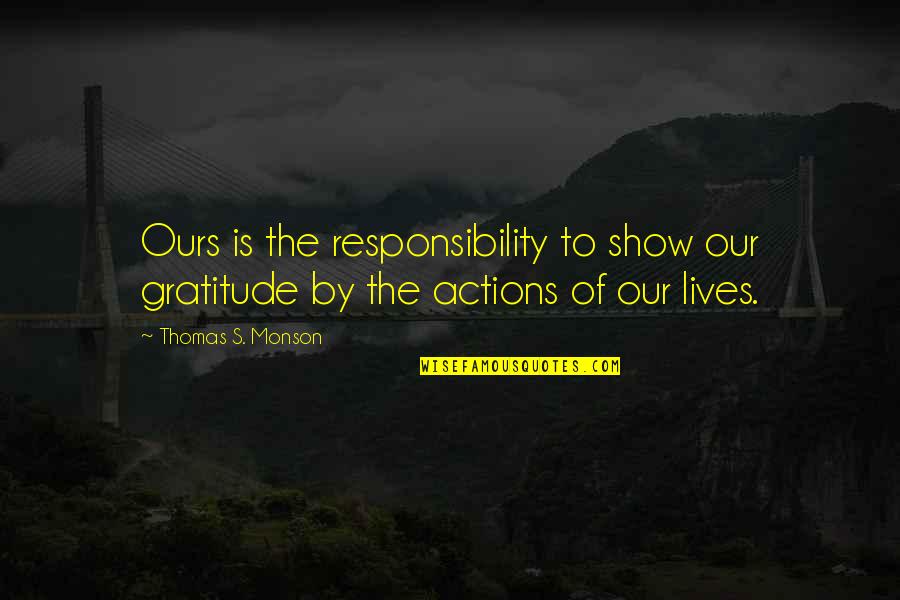 Responsibility For Your Actions Quotes By Thomas S. Monson: Ours is the responsibility to show our gratitude