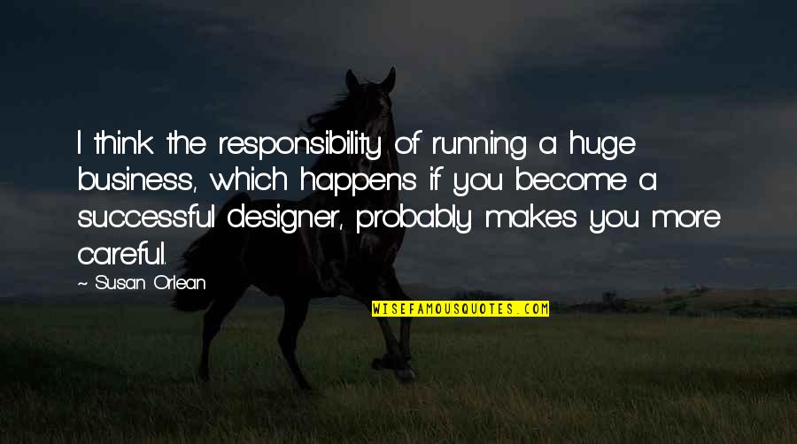 Responsibility In Business Quotes By Susan Orlean: I think the responsibility of running a huge