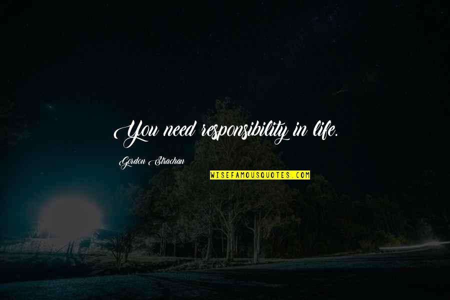 Responsibility In Life Quotes By Gordon Strachan: You need responsibility in life.