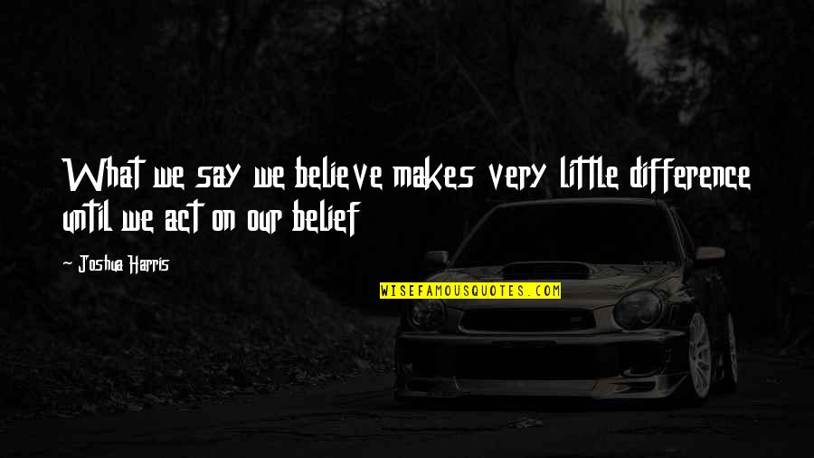 Responsibility In Sports Quotes By Joshua Harris: What we say we believe makes very little