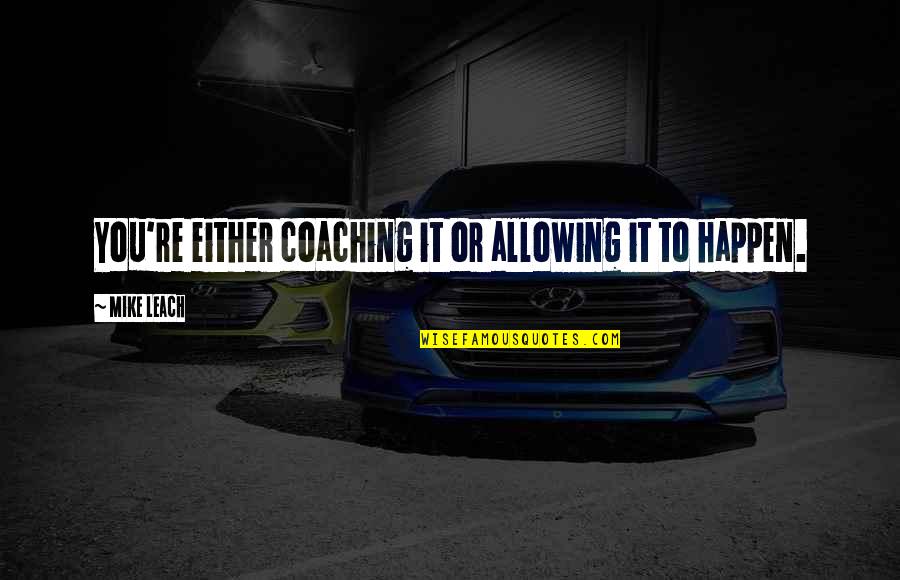 Responsibility In The Crucible Quotes By Mike Leach: You're either coaching it or allowing it to Responsibility In The Crucible Quotes By Mike Leach: You're either coaching it or allowing it to