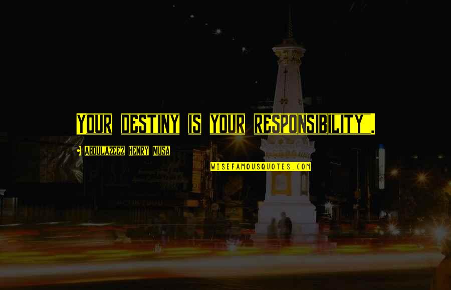 Responsibility Life Quotes By Abdulazeez Henry Musa: Your destiny is your responsibility". Responsibility Life Quotes By Abdulazeez Henry Musa: Your destiny is your responsibility".