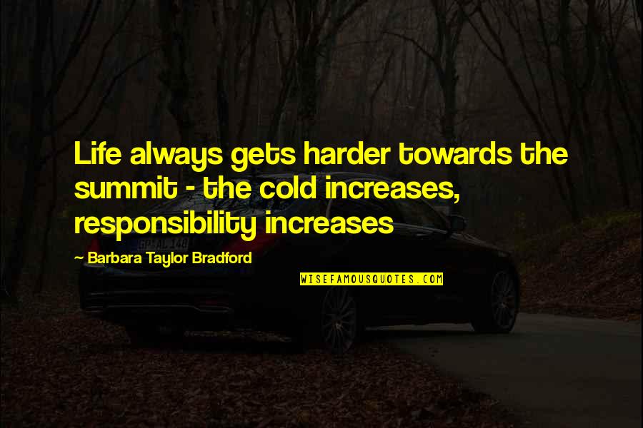 Responsibility Life Quotes By Barbara Taylor Bradford: Life always gets harder towards the summit - Responsibility Life Quotes By Barbara Taylor Bradford: Life always gets harder towards the summit -