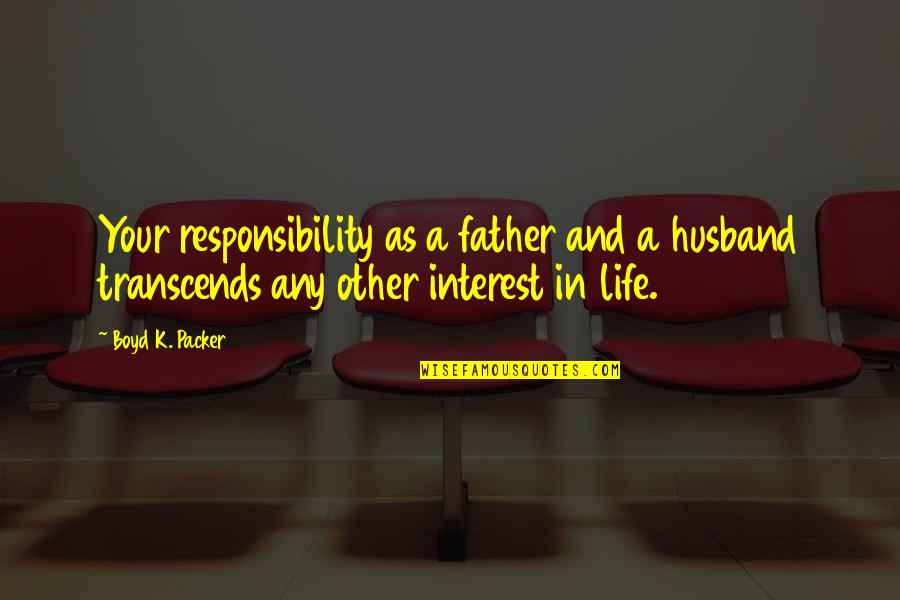 Responsibility Life Quotes By Boyd K. Packer: Your responsibility as a father and a husband Responsibility Life Quotes By Boyd K. Packer: Your responsibility as a father and a husband
