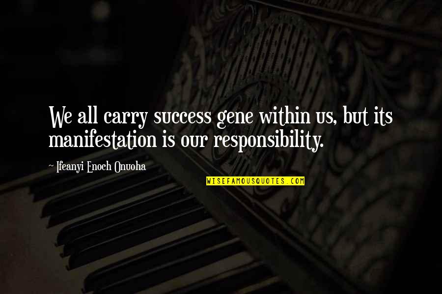 Responsibility Life Quotes By Ifeanyi Enoch Onuoha: We all carry success gene within us, but Responsibility Life Quotes By Ifeanyi Enoch Onuoha: We all carry success gene within us, but