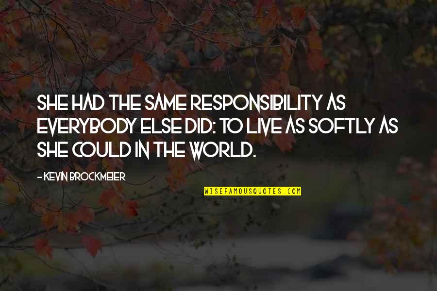 Responsibility Life Quotes By Kevin Brockmeier: She had the same responsibility as everybody else Responsibility Life Quotes By Kevin Brockmeier: She had the same responsibility as everybody else