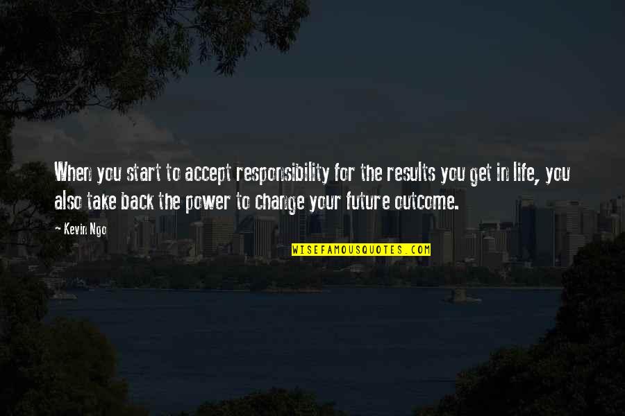 Responsibility Life Quotes By Kevin Ngo: When you start to accept responsibility for the Responsibility Life Quotes By Kevin Ngo: When you start to accept responsibility for the