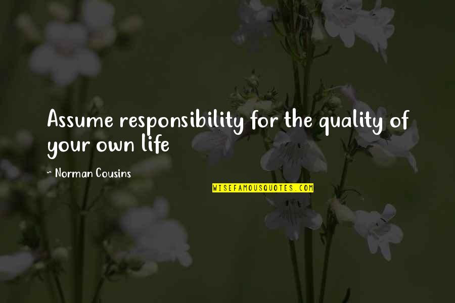 Responsibility Life Quotes By Norman Cousins: Assume responsibility for the quality of your own Responsibility Life Quotes By Norman Cousins: Assume responsibility for the quality of your own