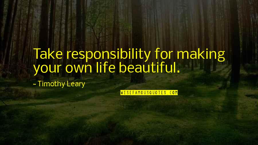 Responsibility Life Quotes By Timothy Leary: Take responsibility for making your own life beautiful. Responsibility Life Quotes By Timothy Leary: Take responsibility for making your own life beautiful.