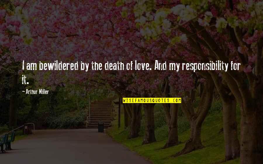 Responsibility Love Quotes By Arthur Miller: I am bewildered by the death of love.